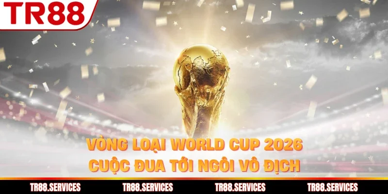 Vòng Loại World Cup 2026 - Cuộc Đua Tới Ngôi Vô Địch